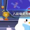 互聯(lián)網(wǎng)前沿：今天小雞寶寶考考你答題答案：八段錦是布料織造技術(shù)嗎今日課堂答案