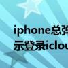 iphone總彈出登陸icloud（iphone一直提示登錄icloud怎么解決）
