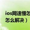 ios網(wǎng)速慢怎么解決（ios8連接wifi速度好慢怎么解決）