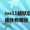 ios11越獄后必裝插件補?。╥os8.1越獄必裝插件有哪些）