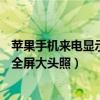 蘋(píng)果手機(jī)來(lái)電顯示照片怎么是小的不是全屏（iphone6來(lái)電全屏大頭照）