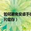 如何避免安卓手機自動緩存圖片（安卓手機如何禁止生成圖片緩存）