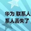 華為 聯(lián)系人突然丟失（華為P8為什么手機(jī)聯(lián)系人丟失了）