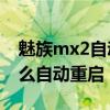 魅族mx2自動重啟怎么解決（魅族MX2為什么自動重啟）