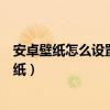 安卓壁紙怎么設(shè)置自動更換（安卓手機(jī)如何將圖片設(shè)置為壁紙）