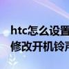 htc怎么設(shè)置多種鈴聲(HTC手機(jī)如何刪除及修改開(kāi)機(jī)鈴聲) htc怎么設(shè)置多種鈴聲(HTC手機(jī)如何刪除及修改開(kāi)機(jī)鈴聲)