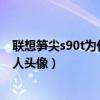 聯(lián)想筍尖s90t為什么登錄不了（聯(lián)想筍尖S90怎么設置聯(lián)系人頭像）