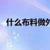 什么布料做外套最好（選什么布料比較好）