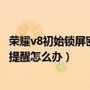 榮耀v8初始鎖屏密碼是多少（榮耀v8手機(jī)鎖屏后收不到消息提醒怎么辦）