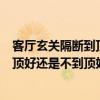 客廳玄關(guān)隔斷到頂還是不到頂好（請(qǐng)問一下家里的玄關(guān)是到頂好還是不到頂好）