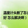 溫度計(jì)頭斷了怎么判斷水銀漏沒（溫度計(jì)水銀漏了怎么辦才好 怎么解決啊）