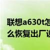 聯(lián)想a630t怎么恢復(fù)出廠設(shè)置（聯(lián)想A630t怎么恢復(fù)出廠設(shè)置）