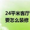 24平米客廳設(shè)計(jì)（哪個來說一下24平米客廳要怎么裝修）