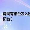 房間有陽臺怎么改造好看（臥室陽臺應(yīng)該如何利用 怎么改造陽臺）