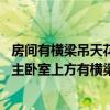 房間有橫梁吊天花可以化解嗎（房間橫梁處理如何樣弄才好 主臥室上方有橫梁應(yīng)該怎么處理）