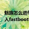 魅族怎么進(jìn)fastboot模式（魅族MX5如何進(jìn)入fastboot模式）