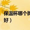保溫杯哪個(gè)牌子最好男士（保溫杯哪個(gè)牌子最好）