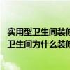 實(shí)用型衛(wèi)生間裝修（衛(wèi)生間和廚房怎么裝修才好看呢 廚房和衛(wèi)生間為什么裝修這兩處花費(fèi)最貴呢）