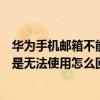華為手機(jī)郵箱不能發(fā)送是什么原因（華為手機(jī)設(shè)置郵箱后還是無(wú)法使用怎么回事）