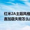 紅米2A主題風(fēng)格一直加載失敗怎么辦（紅米2A主題風(fēng)格一直加載失敗怎么辦）