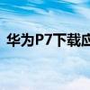 華為P7下載應(yīng)用每次都會(huì)提示谷歌如何移除 華為P7下載應(yīng)用每次都會(huì)提示谷歌如何移除