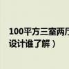 100平方三室兩廳兩衛(wèi)要怎么樣設(shè)計（三室一廳的房子怎么設(shè)計誰了解）
