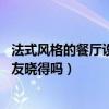 法式風(fēng)格的餐廳設(shè)計(jì)（能否說說法式風(fēng)格餐廳設(shè)計(jì)理念 有網(wǎng)友曉得嗎）