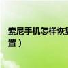索尼手機(jī)怎樣恢復(fù)出廠設(shè)置步驟（索尼手機(jī)怎么恢復(fù)出廠設(shè)置）