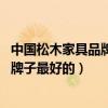中國(guó)松木家具品牌排名（中國(guó)松木家具品牌排名如何 哪一個(gè)牌子最好的）