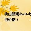 佛山照明8wled燈泡多少錢一個（小白求問佛山照明led燈泡價格）