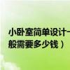 小臥室簡(jiǎn)單設(shè)計(jì)一般多少錢(qián)（哪位清楚臥室可以如何設(shè)計(jì)一般需要多少錢(qián)）