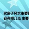 買(mǎi)房子風(fēng)水主要看什么注意什么（買(mǎi)房在風(fēng)水方面的重點(diǎn)內(nèi)容有哪幾點(diǎn) 主要有什么注意事項(xiàng)）