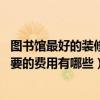 圖書館最好的裝修方案（圖書館內(nèi)部裝修要注意什么問題 需要的費用有哪些）