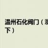 溫州石化閥門（浙江溫州石化閥門有限公司有哪些 想?yún)⒖家幌拢? title=