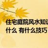 住宅庭院風(fēng)水知識大全（哪個了解庭院房屋風(fēng)水布局方法是什么 有什么技巧）