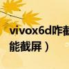 vivox6d咋截屏（vivox6d音量鍵加電源鍵不能截屏）