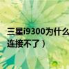 三星i9300為什么無線網(wǎng)連接不了（三星i9300為什么無線網(wǎng)連接不了）
