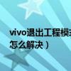 vivo退出工程模式圖標（vivoY13iL進入工程模式有個圖標怎么解決）
