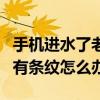 手機進水了老是有條紋怎么辦（手機進水之后有條紋怎么辦）