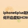iphone6plus如何設(shè)置虛擬home鍵（蘋果iPhone6Plus如何開啟虛擬HOME鍵）
