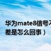 華為mate8信號不好什么原因（華為mate7信號滿格還信號差是怎么回事）
