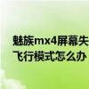 魅族mx4屏幕失靈怎么改飛行模式（魅族MX4打電話提示飛行模式怎么辦）