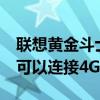 聯(lián)想黃金斗士s84g多少錢（聯(lián)想黃金斗士S8可以連接4G網絡嗎）