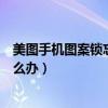 美圖手機(jī)圖案鎖忘了怎么解開(美圖手機(jī)鎖屏圖案忘記了怎么辦) 美圖手機(jī)圖案鎖忘了怎么解開(美圖手機(jī)鎖屏圖案忘記了怎么辦)