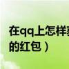 在qq上怎樣獲得紅包（QQ上怎樣領(lǐng)取明星發(fā)的紅包）