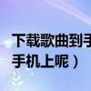 下載歌曲到手機(jī)上怎么下載（怎么下載歌曲到手機(jī)上呢）