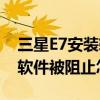 三星E7安裝軟件被阻止怎么辦（三星E7安裝軟件被阻止怎么辦）