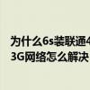 為什么6s裝聯(lián)通4g卡顯示3g（蘋果6s開了4G網(wǎng)絡還是顯示3G網(wǎng)絡怎么解決）