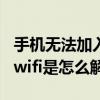 手機(jī)無(wú)法加入任何wifi怎么辦（手機(jī)無(wú)法加入wifi是怎么解決）
