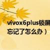 vivox6plus鎖屏密碼忘了怎么辦（vivox6plus指紋與密碼忘記了怎么辦）